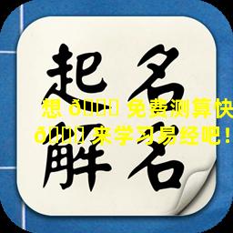 想 🐅 免费测算快 🐟 来学习易经吧！